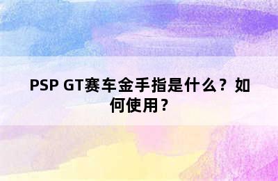 PSP GT赛车金手指是什么？如何使用？